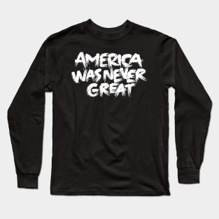 America Was Never Great Long Sleeve T-Shirt